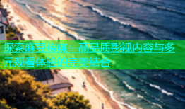 探索麻豆传媒：高品质影视内容与多元观看体验的完美结合