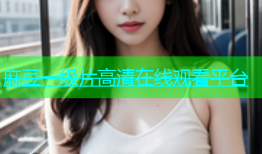 麻豆一级片高清在线观看平台