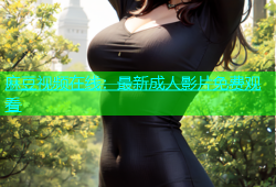 麻豆视频在线：最新成人影片免费观看