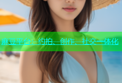 麻豆平台：约拍、创作、社交一体化