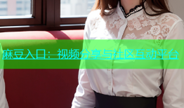 麻豆入口：视频分享与社区互动平台