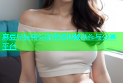 麻豆兄妹带你探索短视频创作与分享平台