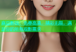 麻豆影视：免费高清，精彩无限，满足你的所有观影需求