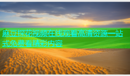 麻豆探花视频在线观看高清资源一站式免费看精彩内容