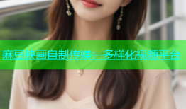麻豆映画自制传媒：多样化视频平台
