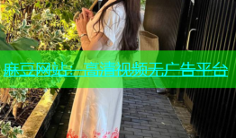 麻豆网站：高清视频无广告平台