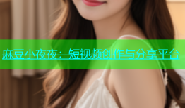麻豆小夜夜：短视频创作与分享平台