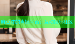 麻豆沈的直播平台：互动娱乐社区