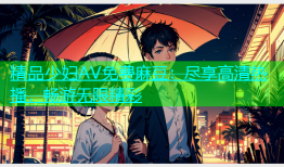 精品少妇AV免费麻豆：尽享高清热播，畅游无限精彩