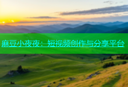 麻豆小夜夜：短视频创作与分享平台