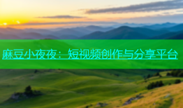 麻豆小夜夜：短视频创作与分享平台