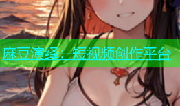 麻豆演绎：短视频创作平台