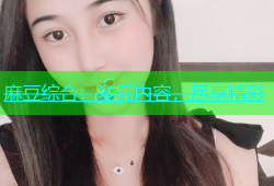 麻豆综合：多元内容，尽享精彩