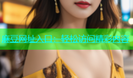 麻豆网址入口：轻松访问精彩内容