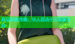 麻豆映画传媒：华人首选中文视频平台