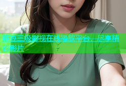 麻豆三级影视在线播放平台，尽享精彩影片