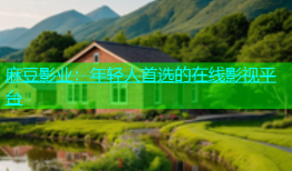 麻豆影业：年轻人首选的在线影视平台