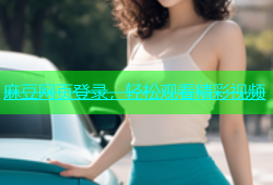 麻豆网页登录，轻松观看精彩视频