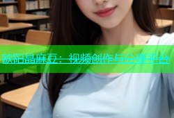 欧阳晶麻豆：视频创作与分享平台