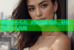 麻豆灰色毛衣，时尚搭配指南，轻松打造个人风格