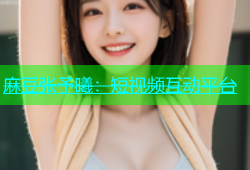 麻豆张予曦：短视频互动平台