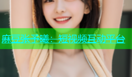 麻豆张予曦：短视频互动平台