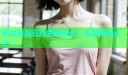 麻豆映画在线免费观看：高清影视平台