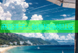 麻豆洋子：创意短视频社区