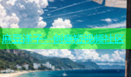 麻豆洋子：创意短视频社区