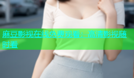 麻豆影视在线免费观看：高清影视随时看