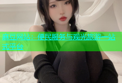 麻豆网站：便民服务与观光旅游一站式平台