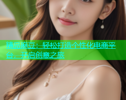 精品麻豆：轻松打造个性化电商平台，开启创意之旅
