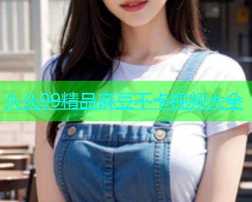 久久99精品麻豆不卡视频大全