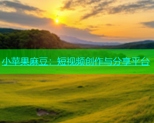 小苹果麻豆：短视频创作与分享平台