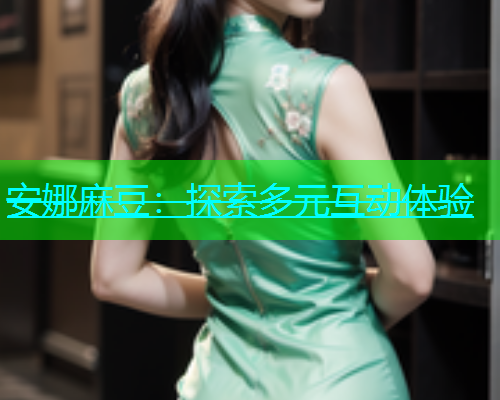 安娜麻豆：探索多元互动体验