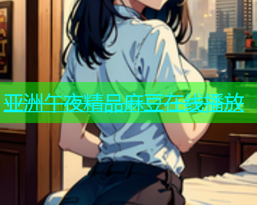 亚洲午夜精品麻豆在线播放