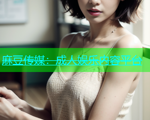 麻豆传媒：成人娱乐内容平台
