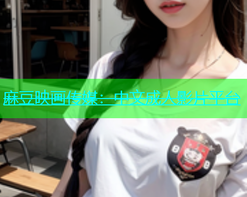 麻豆映画传媒：中文成人影片平台