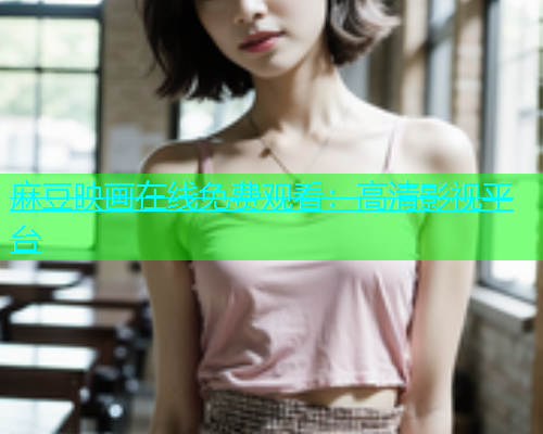 麻豆映画在线免费观看：高清影视平台