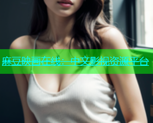 麻豆映画在线：中文影视资源平台