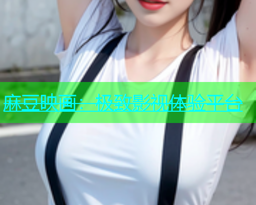 麻豆映画：极致影视体验平台