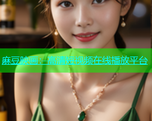 麻豆映画：高清短视频在线播放平台