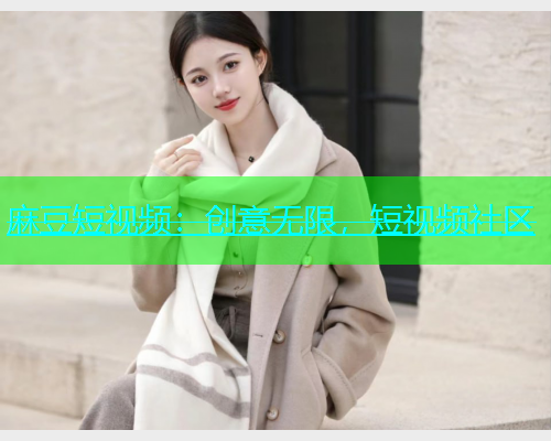 麻豆短视频：创意无限，短视频社区