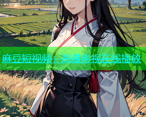 麻豆短视频：海量影视在线播放