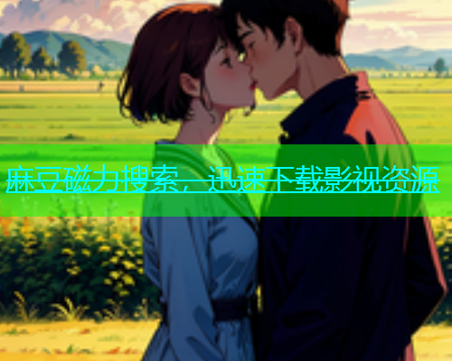 麻豆磁力搜索，迅速下载影视资源
