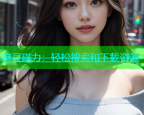 麻豆磁力：轻松搜索和下载资源