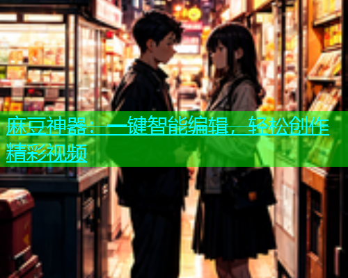 麻豆神器：一键智能编辑，轻松创作精彩视频