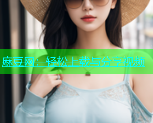 麻豆网：轻松上载与分享视频