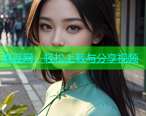 麻豆网：轻松上载与分享视频