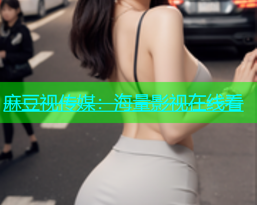 麻豆视传媒：海量影视在线看